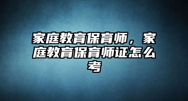 家庭教育保育師，家庭教育保育師證怎么考