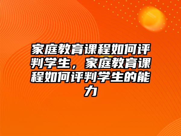 家庭教育課程如何評判學生，家庭教育課程如何評判學生的能力