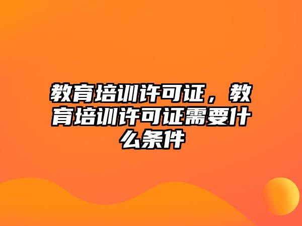 教育培訓(xùn)許可證，教育培訓(xùn)許可證需要什么條件