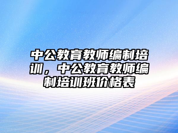 中公教育教師編制培訓(xùn)，中公教育教師編制培訓(xùn)班價格表