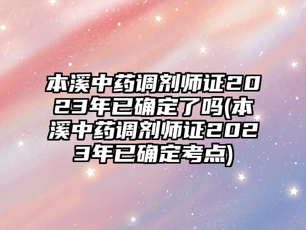 本溪中藥調(diào)劑師證2023年已確定了嗎(本溪中藥調(diào)劑師證2023年已確定考點(diǎn))