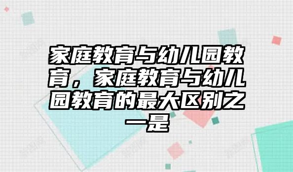 家庭教育與幼兒園教育，家庭教育與幼兒園教育的最大區(qū)別之一是