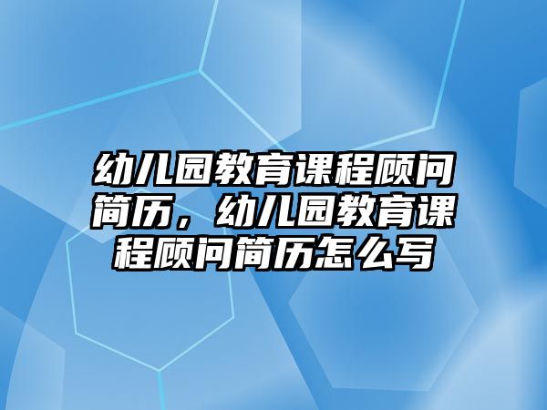 幼兒園教育課程顧問(wèn)簡(jiǎn)歷，幼兒園教育課程顧問(wèn)簡(jiǎn)歷怎么寫(xiě)