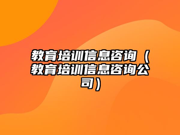 教育培訓(xùn)信息咨詢（教育培訓(xùn)信息咨詢公司）