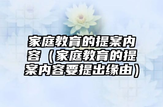 家庭教育的提案內(nèi)容（家庭教育的提案內(nèi)容要提出緣由）