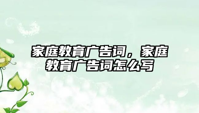 家庭教育廣告詞，家庭教育廣告詞怎么寫