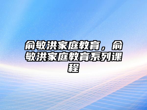 俞敏洪家庭教育，俞敏洪家庭教育系列課程