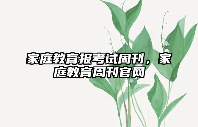 家庭教育報考試周刊，家庭教育周刊官網(wǎng)