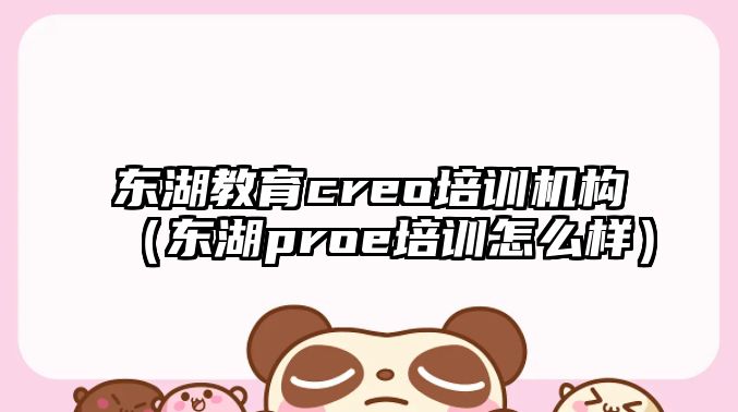 東湖教育creo培訓機構（東湖proe培訓怎么樣）