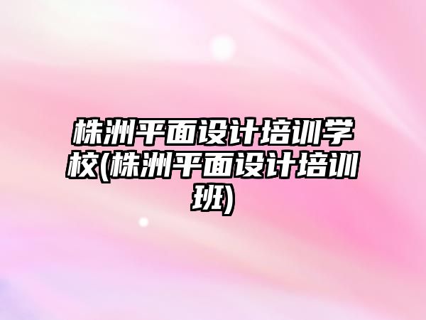 株洲平面設(shè)計(jì)培訓(xùn)學(xué)校(株洲平面設(shè)計(jì)培訓(xùn)班)