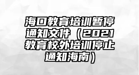 海口教育培訓(xùn)暫停通知文件（2021教育校外培訓(xùn)停止通知海南）