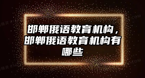 邯鄲俄語教育機構(gòu)，邯鄲俄語教育機構(gòu)有哪些