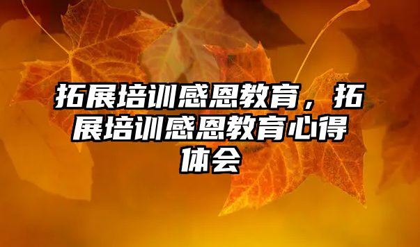 拓展培訓(xùn)感恩教育，拓展培訓(xùn)感恩教育心得體會