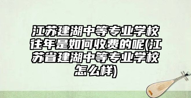 江蘇建湖中等專業(yè)學(xué)校往年是如何收費(fèi)的呢(江蘇省建湖中等專業(yè)學(xué)校怎么樣)