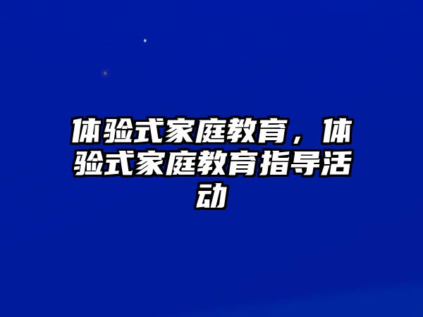 體驗(yàn)式家庭教育，體驗(yàn)式家庭教育指導(dǎo)活動