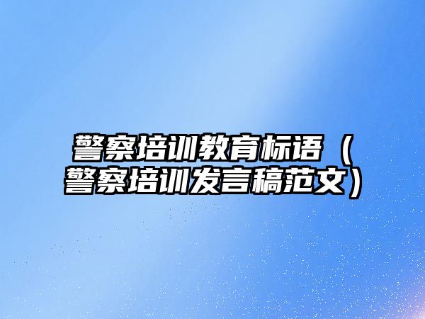 警察培訓教育標語（警察培訓發(fā)言稿范文）