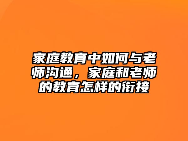 家庭教育中如何與老師溝通，家庭和老師的教育怎樣的銜接