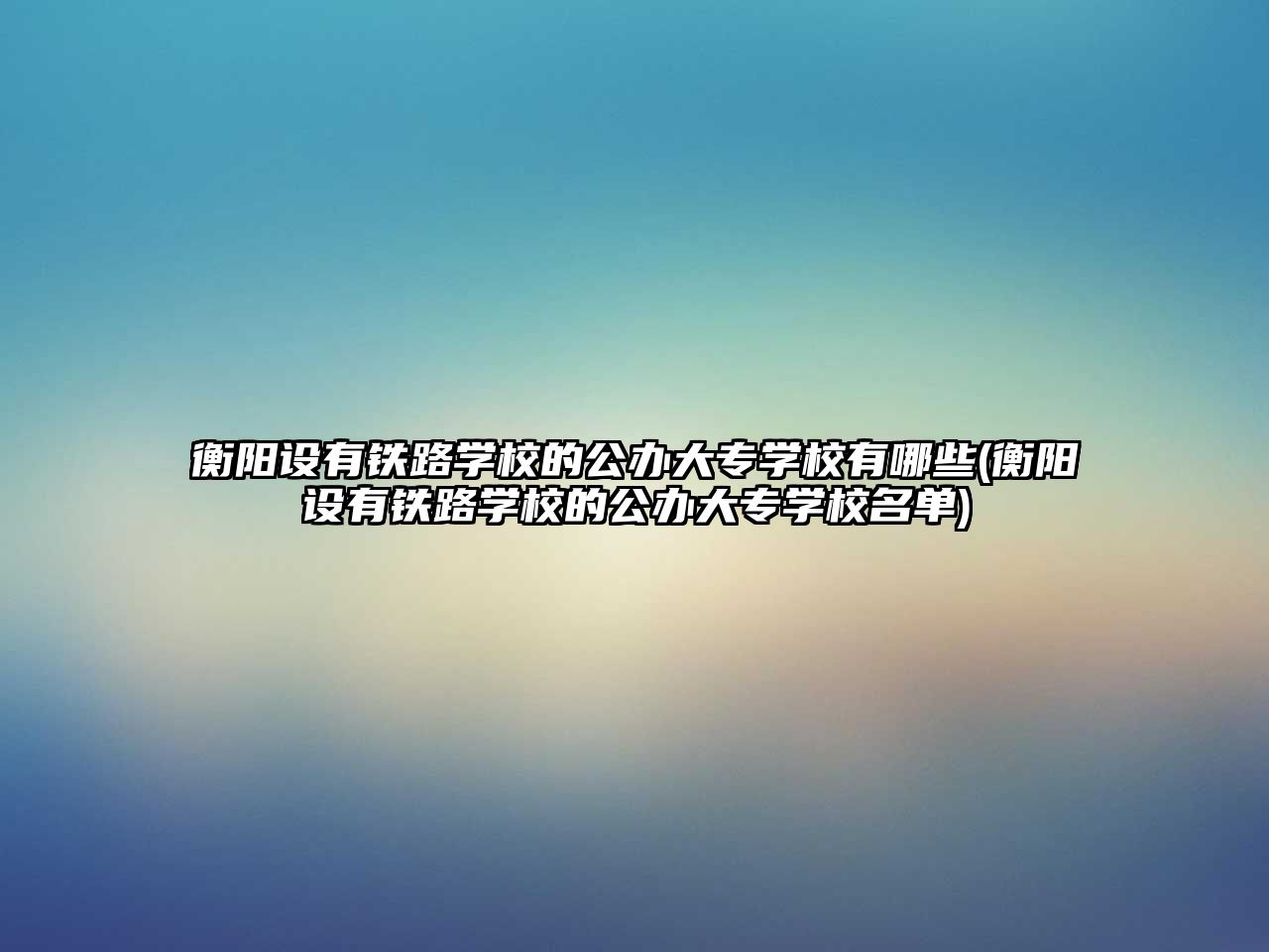 衡陽設有鐵路學校的公辦大專學校有哪些(衡陽設有鐵路學校的公辦大專學校名單)