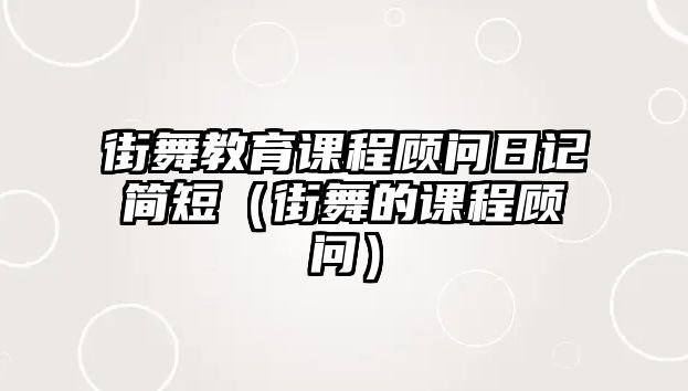 街舞教育課程顧問日記簡短（街舞的課程顧問）