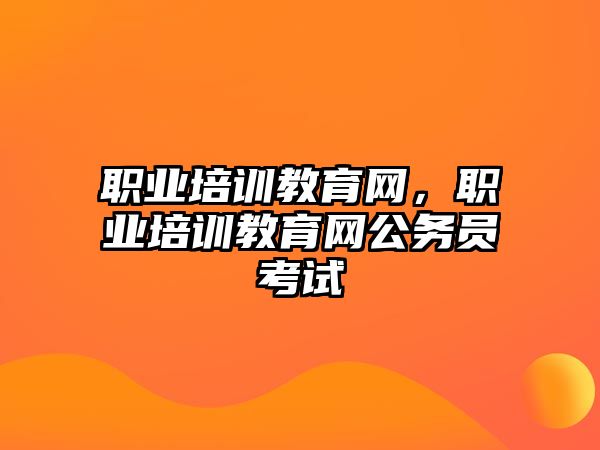 職業(yè)培訓(xùn)教育網(wǎng)，職業(yè)培訓(xùn)教育網(wǎng)公務(wù)員考試