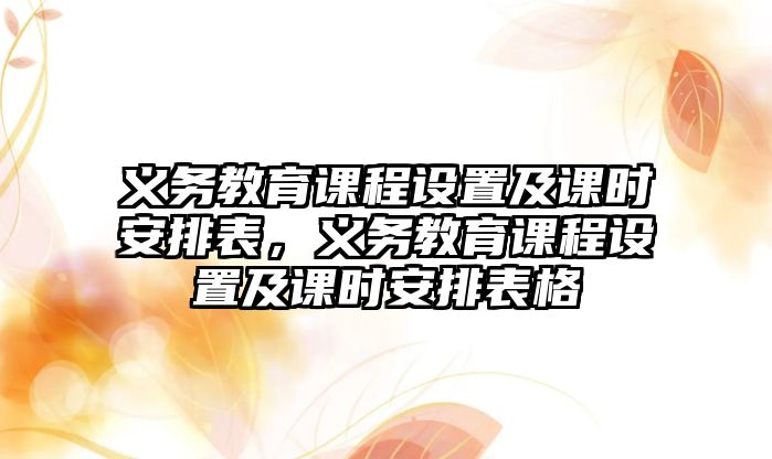 義務(wù)教育課程設(shè)置及課時(shí)安排表，義務(wù)教育課程設(shè)置及課時(shí)安排表格