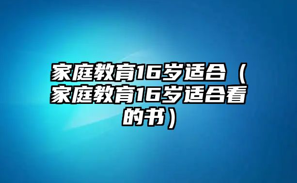 家庭教育16歲適合（家庭教育16歲適合看的書）