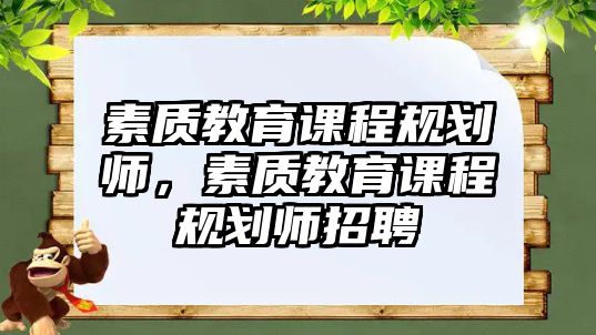 素質教育課程規(guī)劃師，素質教育課程規(guī)劃師招聘