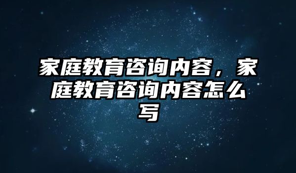 家庭教育咨詢內(nèi)容，家庭教育咨詢內(nèi)容怎么寫