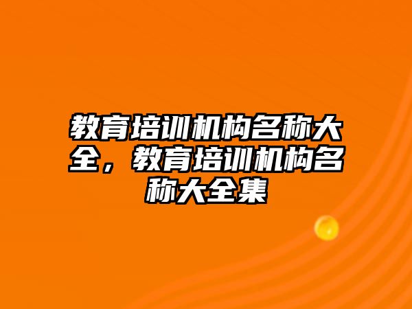 教育培訓機構(gòu)名稱大全，教育培訓機構(gòu)名稱大全集