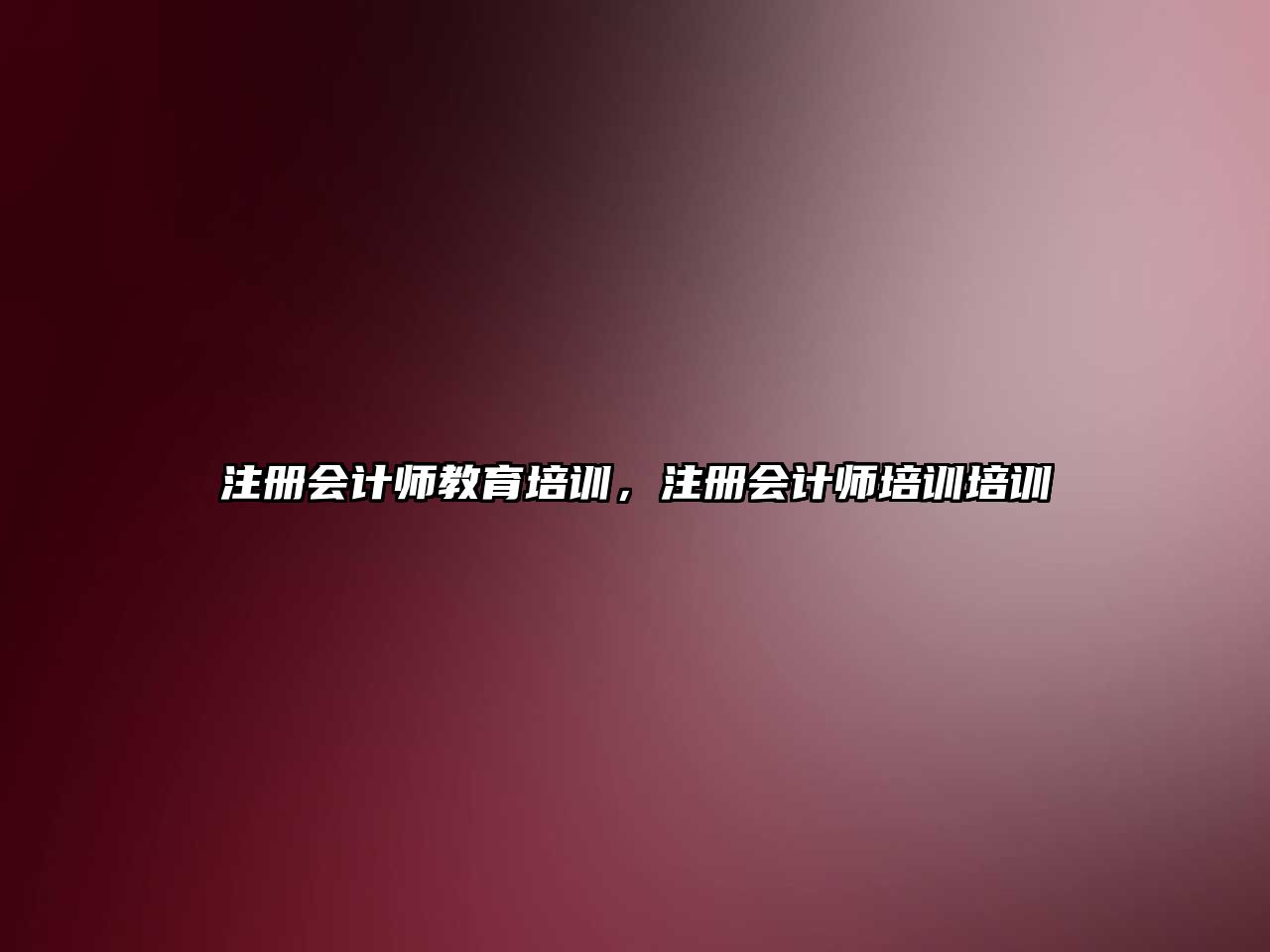 注冊會計師教育培訓，注冊會計師培訓培訓