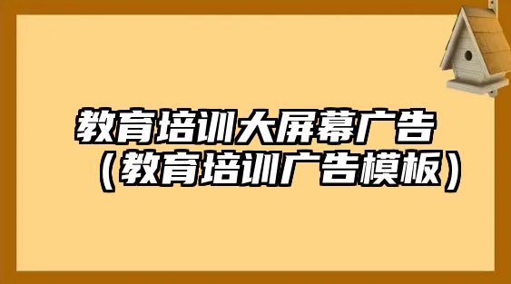 教育培訓大屏幕廣告（教育培訓廣告模板）