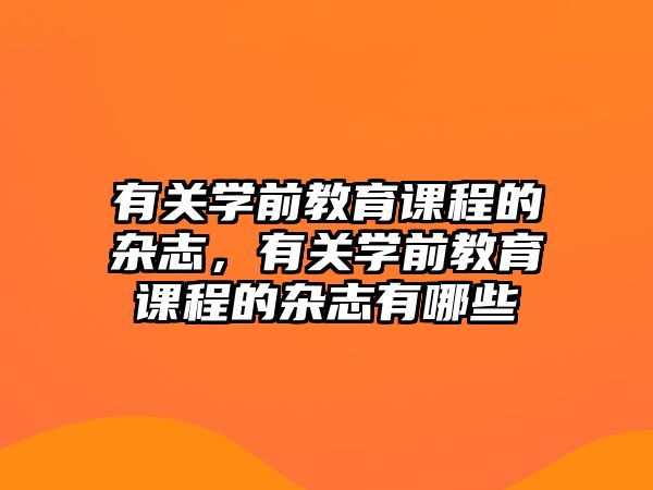 有關學前教育課程的雜志，有關學前教育課程的雜志有哪些