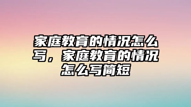 家庭教育的情況怎么寫，家庭教育的情況怎么寫簡短