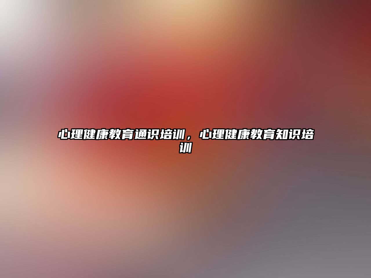 心理健康教育通識(shí)培訓(xùn)，心理健康教育知識(shí)培訓(xùn)