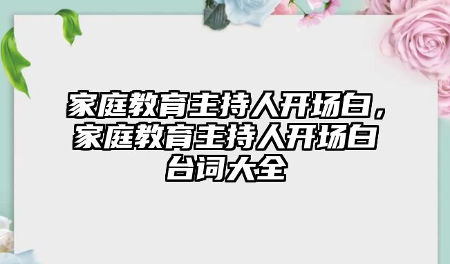 家庭教育主持人開場白，家庭教育主持人開場白臺詞大全