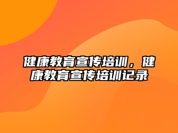 健康教育宣傳培訓，健康教育宣傳培訓記錄