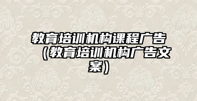 教育培訓機構(gòu)課程廣告（教育培訓機構(gòu)廣告文案）