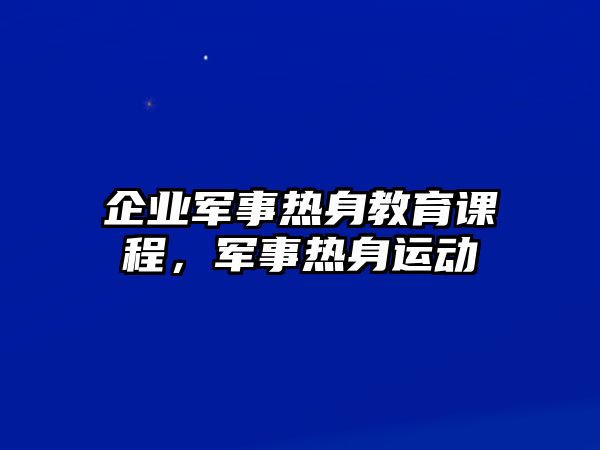 企業(yè)軍事熱身教育課程，軍事熱身運動