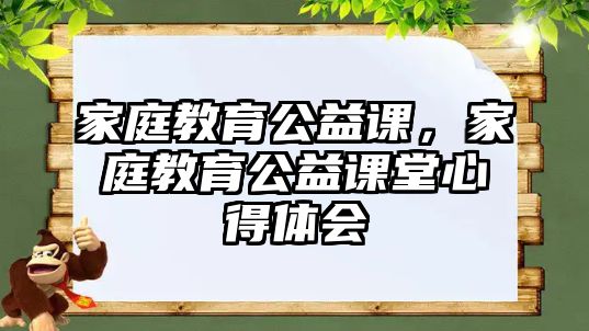 家庭教育公益課，家庭教育公益課堂心得體會(huì)