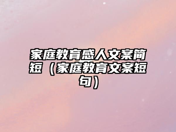 家庭教育感人文案簡(jiǎn)短（家庭教育文案短句）