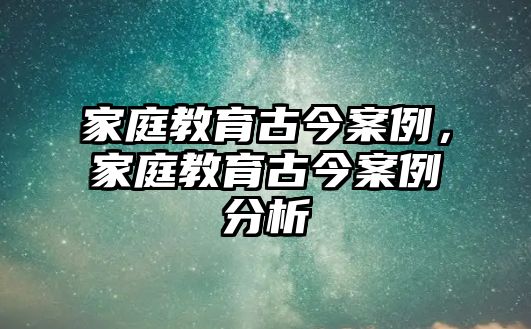 家庭教育古今案例，家庭教育古今案例分析