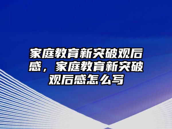 家庭教育新突破觀后感，家庭教育新突破觀后感怎么寫