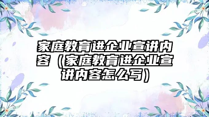 家庭教育進企業(yè)宣講內(nèi)容（家庭教育進企業(yè)宣講內(nèi)容怎么寫）