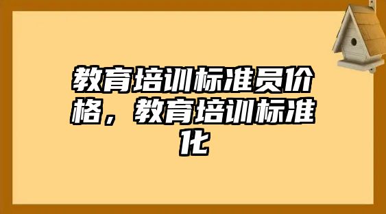 教育培訓(xùn)標(biāo)準(zhǔn)員價格，教育培訓(xùn)標(biāo)準(zhǔn)化