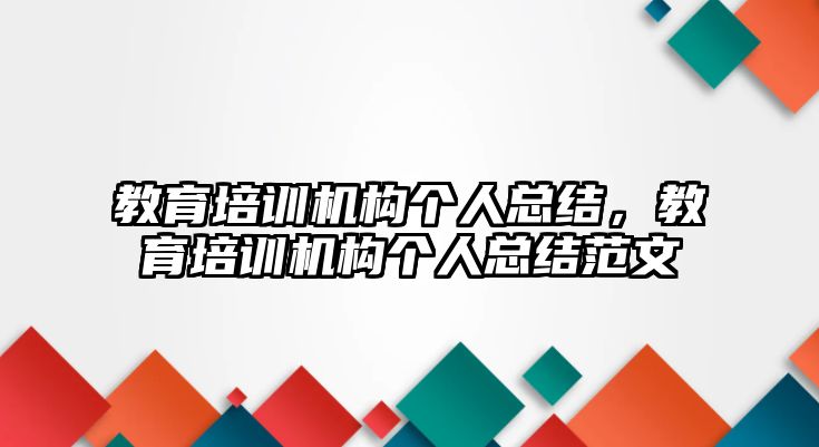 教育培訓(xùn)機(jī)構(gòu)個(gè)人總結(jié)，教育培訓(xùn)機(jī)構(gòu)個(gè)人總結(jié)范文