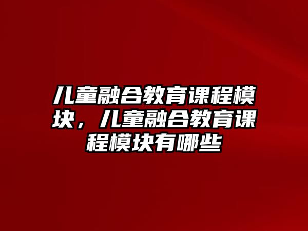 兒童融合教育課程模塊，兒童融合教育課程模塊有哪些