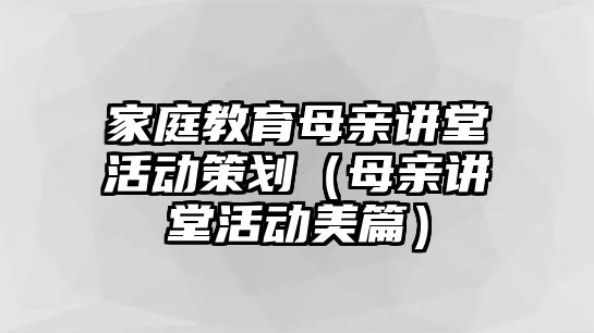 家庭教育母親講堂活動策劃（母親講堂活動美篇）