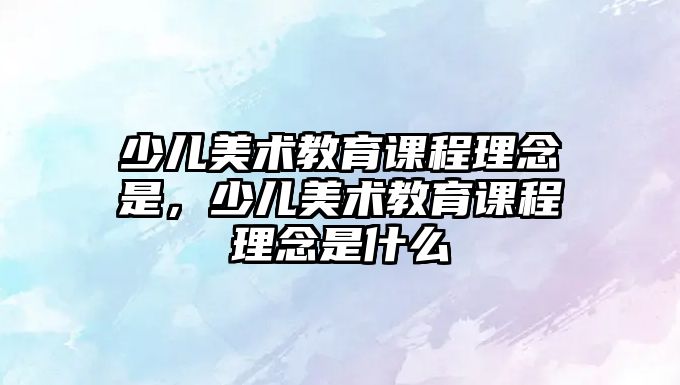 少兒美術(shù)教育課程理念是，少兒美術(shù)教育課程理念是什么