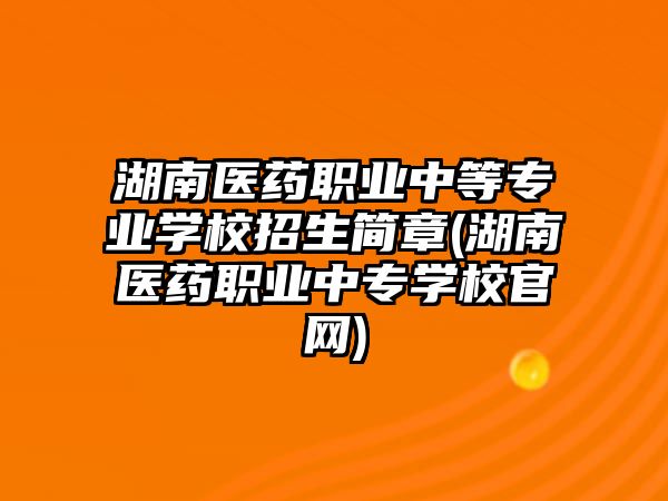 湖南醫(yī)藥職業(yè)中等專業(yè)學(xué)校招生簡(jiǎn)章(湖南醫(yī)藥職業(yè)中專學(xué)校官網(wǎng))