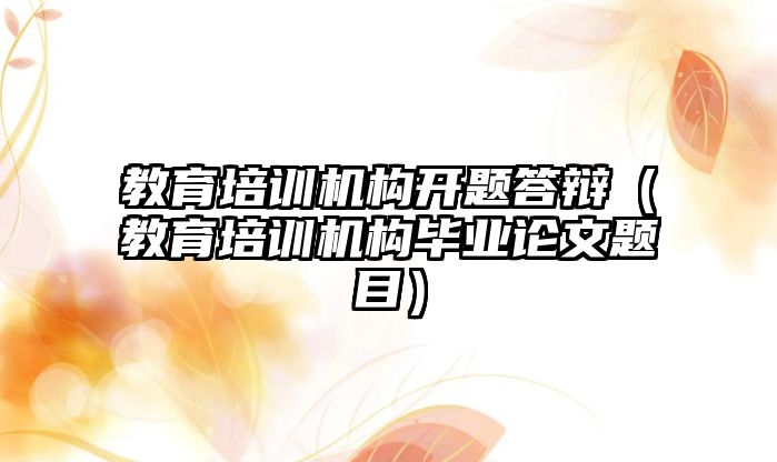 教育培訓機構(gòu)開題答辯（教育培訓機構(gòu)畢業(yè)論文題目）